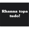 Rhanna topa tudo!
