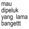 mau dipeluk yang lama bangettt