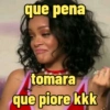que pena tomara que piore kkk