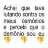 Achei que tava lutando contra os meus demônios e percebi que o demônio sou eu 4