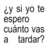 لانے ¿y si yo te espero cuánto vas a tardar?