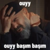 ouyy ouyy başım başım