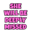 SHE WILL BE DEEPLY MISSED