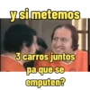y si metemos 3 carros juntos pa que se emputen?