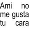 Ami no me gusta tu cara