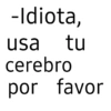-Idiota, usa tu cerebro por favor