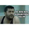 NE BOŞ BOŞ KONUŞİYSEN OGLİM