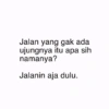 Jalan yang gak ada ujungnya itu apa sih namanya? Jalanin aja dulu.