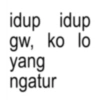 idup idup gw, ko lo yang ngatur