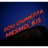 SOU CIUMENTA MESMO BJS