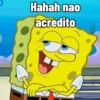 Hahah nao acredito
