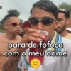 para de fofoca com o meu nome