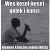 Wes kesel-kesel golek'i kunci tibakno kuncine mong ikhlas