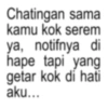 Chatingan sama kamu kok serem ya, notifnya di hape tapi yang getar kok di hati aku...