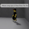 Mexe cmg que é Pow Pow Tei Tei