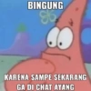 BINGUNG KARENA SAMPE SEKARANG GA DI CHAT AYANG
