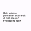 Kalo wahana permainan anak-anak di mall apa ya? Friendzone kan?