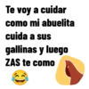 Te voy a cuidar como mi abuelita cuida a sus gallinas y luego ZAS te como