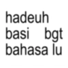 hadeuh basi bgt bahasa lu