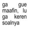 ga gue maafin, lu ga keren soalnya