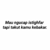 Mau ngucap istighfar tapi takut kamu kebakar.