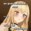 eu quero estudar, mas @kiritokkjk Só se for seu corpo