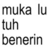 muka lu tuh benerin