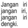 Jangan iri jangan iri, jangan iri dengki.