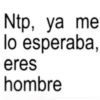 Ntp, ya me lo esperaba, eres hombre