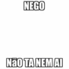 NEGO Não TA NEM AI