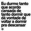 Eu durmo tanto que acordo cansada de tanto dormir que dá vontade de voltar a dormir pra descansar VT