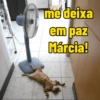 me deixa em paz Márcia!