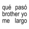qué pasó brother yo me largo