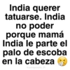 India querer tatuarse. India no poder porque mamá India le parte el palo de escoba en la cabeza @paraguayita_01