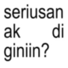 seriusan ak giniin? di