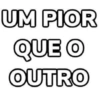 UM PIOR QUE O OUTRO