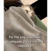 Ya me voy a dormir, cualquier cosa, no me importa.