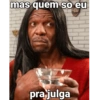 mas quem so eu pra julga