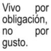 Vivo por obligación, no por gusto.