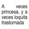 A veces princesa, y a veces loquita trastornada