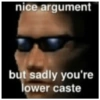 nice argument but sadly you're lower caste
