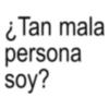 ¿Tan mala persona soy?