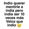 Indio querer mentirle a india pero india ser 10 veces más Veloz que indio
