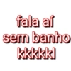 fala aí sem banho kkkkkl