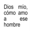 Dios mío, cómo amo a hombre ese
