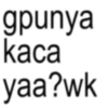 gpunya kaca yaa?wk
