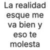 La realidad esque me va bien y eso te molesta