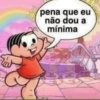 pena que eu não dou a mínima