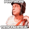 Pero no me TIENE PACIENCIA!