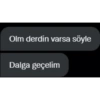 Olm derdin varsa söyle Dalga geçelim